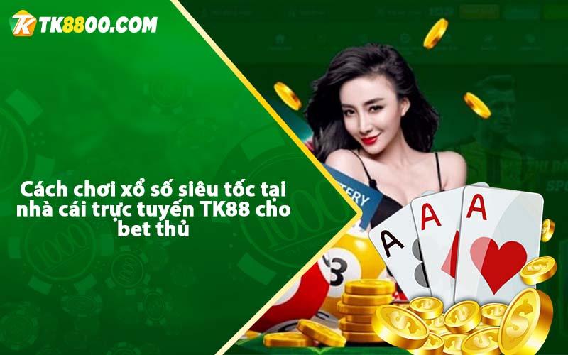 Cách chơi xổ số siêu tốc tại nhà cái trực tuyến TK88 cho bet thủ