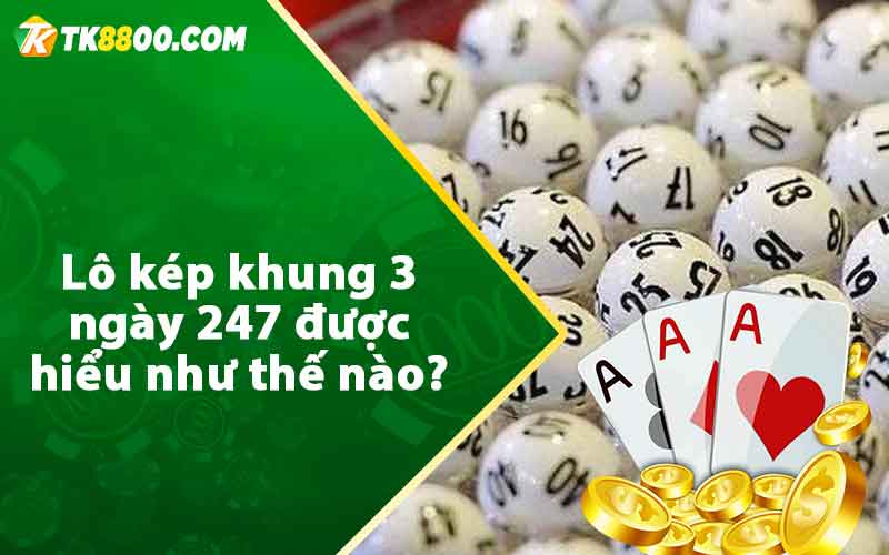 Lô kép khung 3 ngày 247 được hiểu như thế nào?