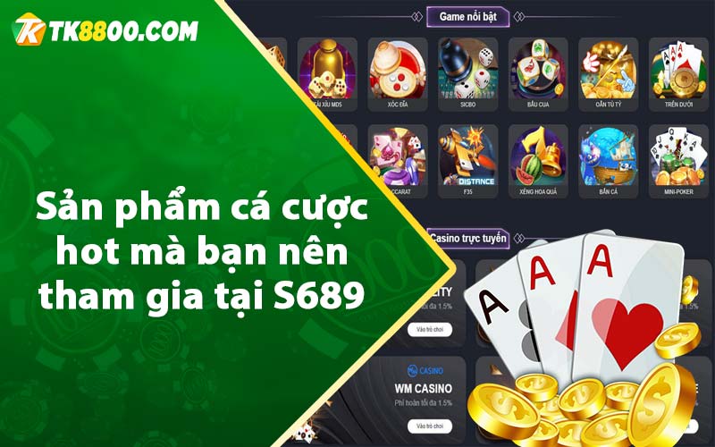 Sản phẩm cá cược hot mà bạn nên tham gia tại S689 