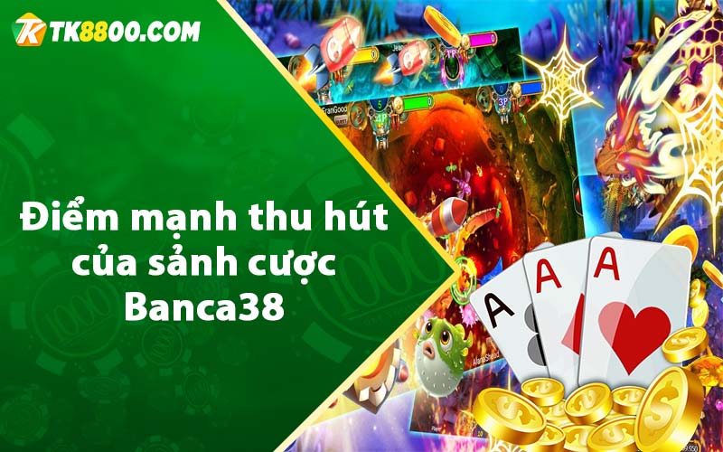 Điểm mạnh thu hút của sảnh cược Banca38